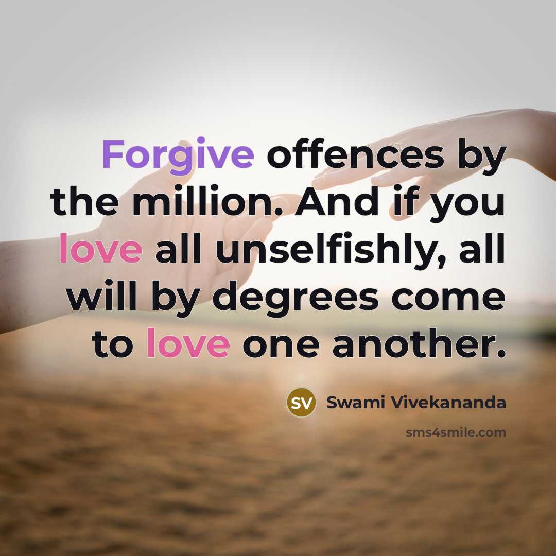 “Forgive offences by the million. And if you love all unselfishly, all will by degrees come to love one another.” quote by Swami Vivekananda