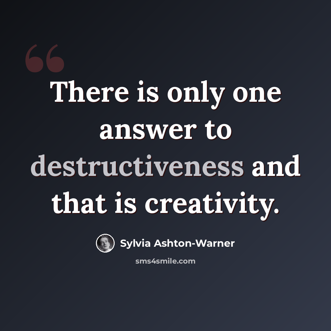 “There is only one answer to destructiveness and that is creativity.” quote by Sylvia Ashton-Warner