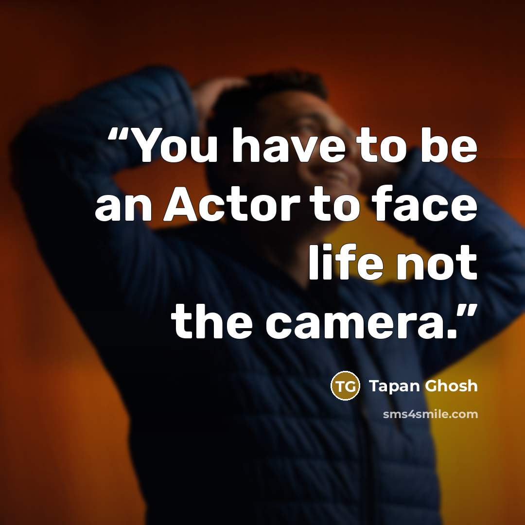 “You have to be an Actor to face life not the camera.” quote by Tapan Ghosh