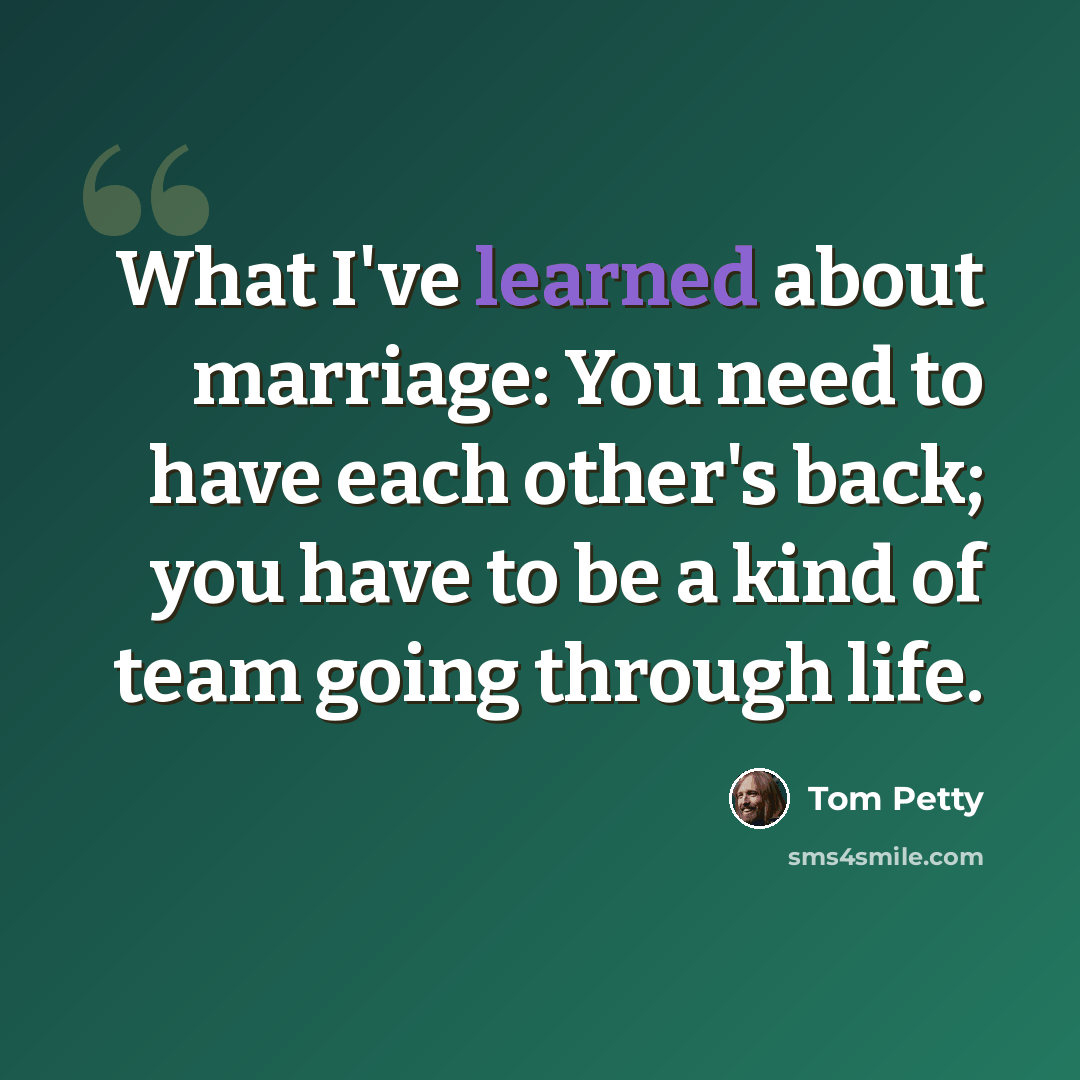 “What I've learned about marriage: You need to have each other's back; you have to be a kind of team going through life.” quote by Tom Petty