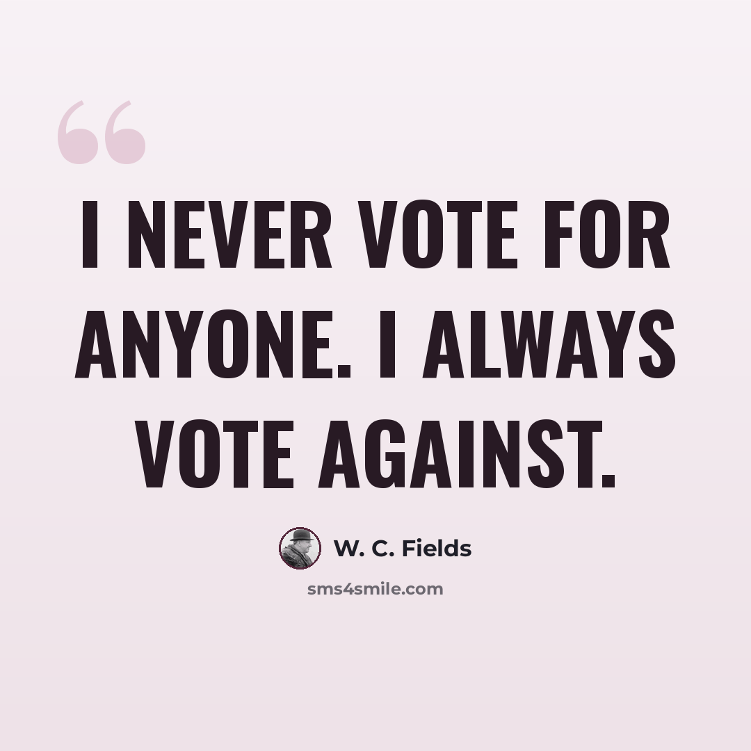 “I never vote for anyone. I always vote against.” quote by W. C. Fields