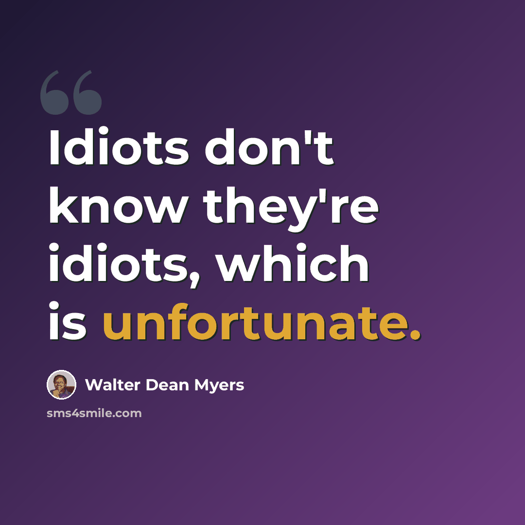 “Idiots don't know they're idiots, which is unfortunate.” quote by Walter Dean Myers