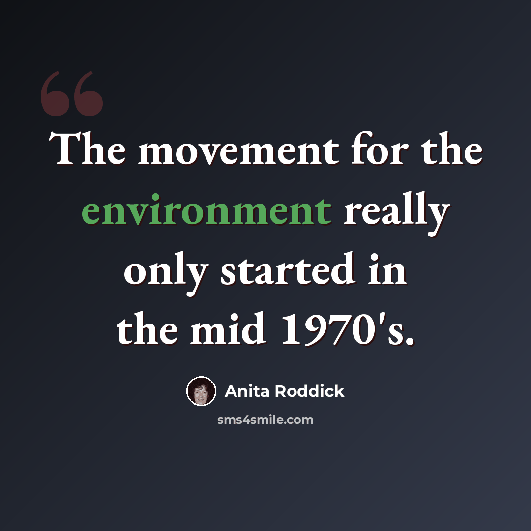 “The movement for the environment really only started in the mid 1970's.” quote by Anita Roddick
