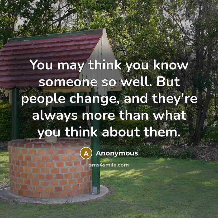 “You may think you know someone so well. But people change, and they're always more than what you think about them.” quote by Anonymous