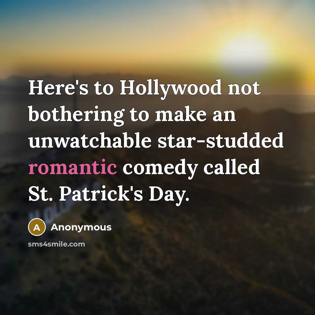 “Here's to Hollywood not bothering to make an unwatchable star-studded romantic comedy called St. Patrick's Day.” quote by Anonymous
