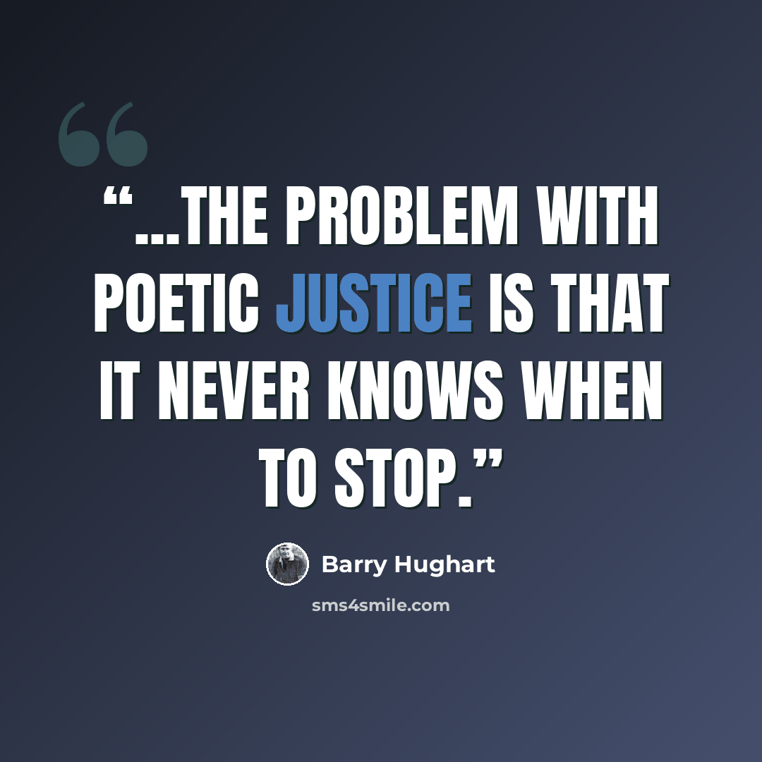 “...the problem with poetic justice is that it never knows when to stop.” quote by Barry Hughart