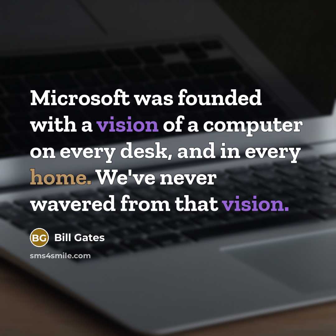 “Microsoft was founded with a vision of a computer on every desk, and in every home. We've never wavered from that vision.” quote by Bill Gates