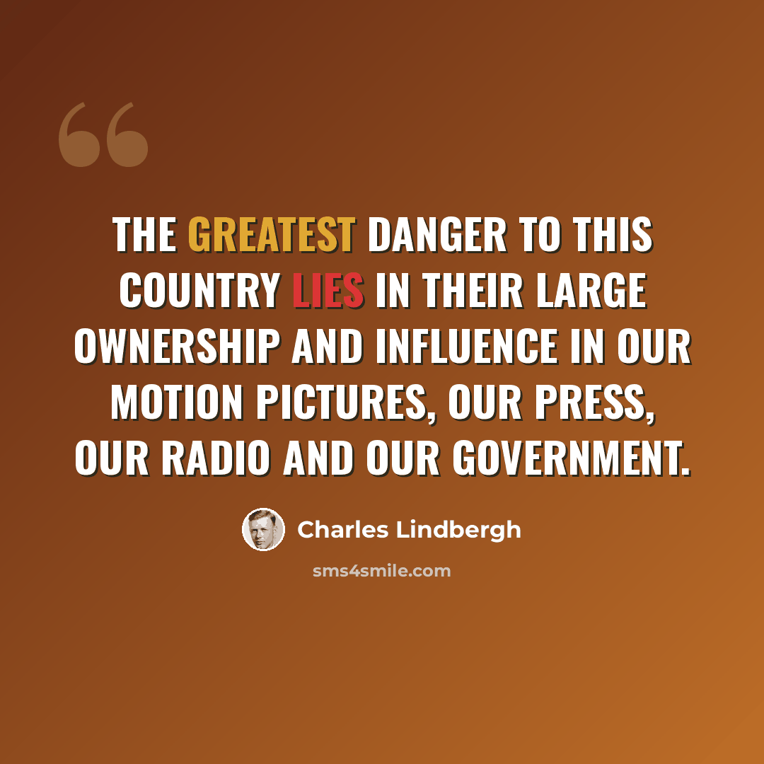 “The greatest danger to this country lies in their large ownership and influence in our motion pictures, our press, our radio and our government.” quote by Charles Lindbergh