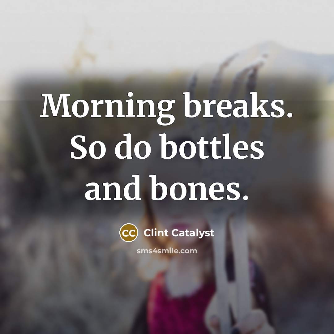 “Morning breaks. So do bottles and bones.” quote by Clint Catalyst