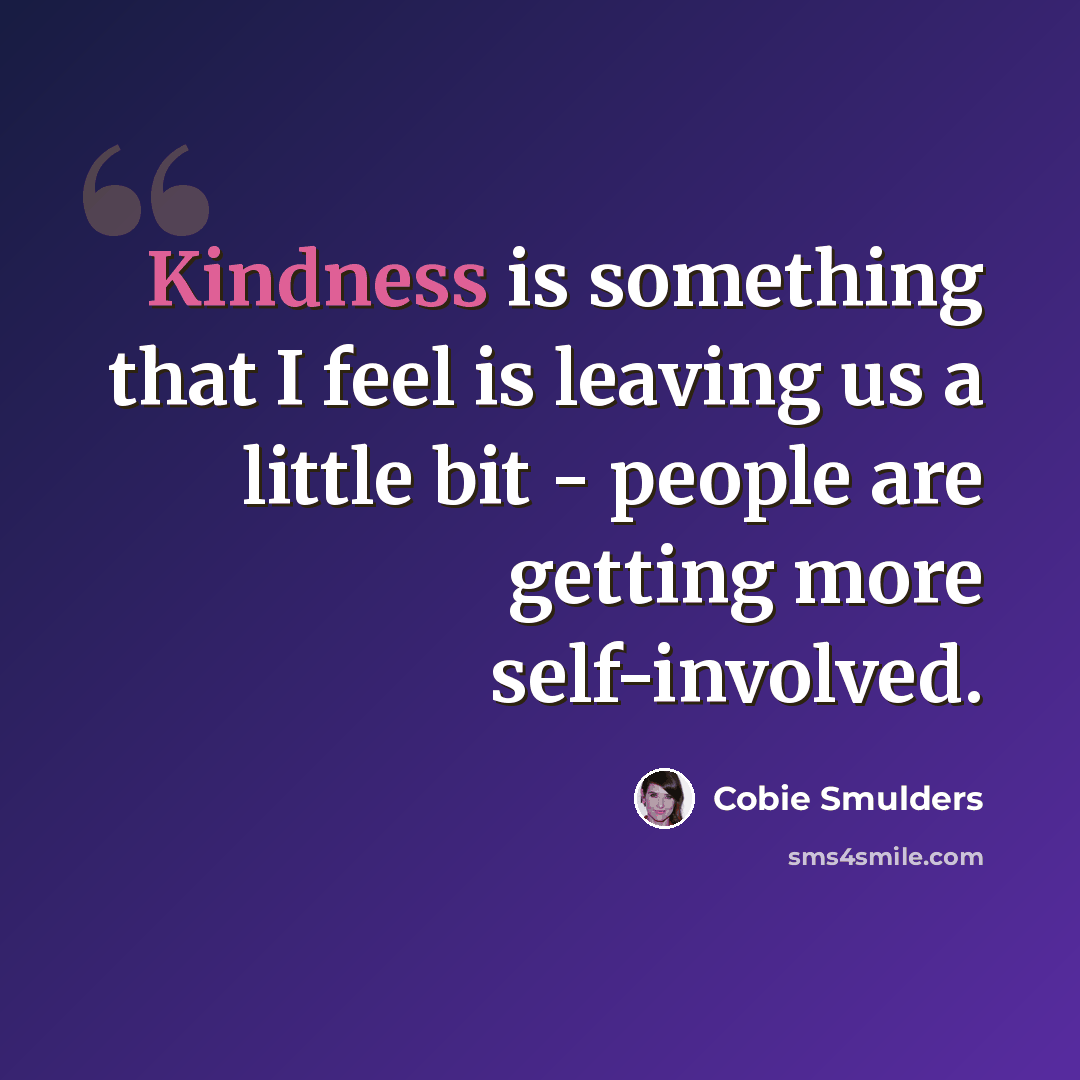 “Kindness is something that I feel is leaving us a little bit - people are getting more self-involved.” quote by Cobie Smulders