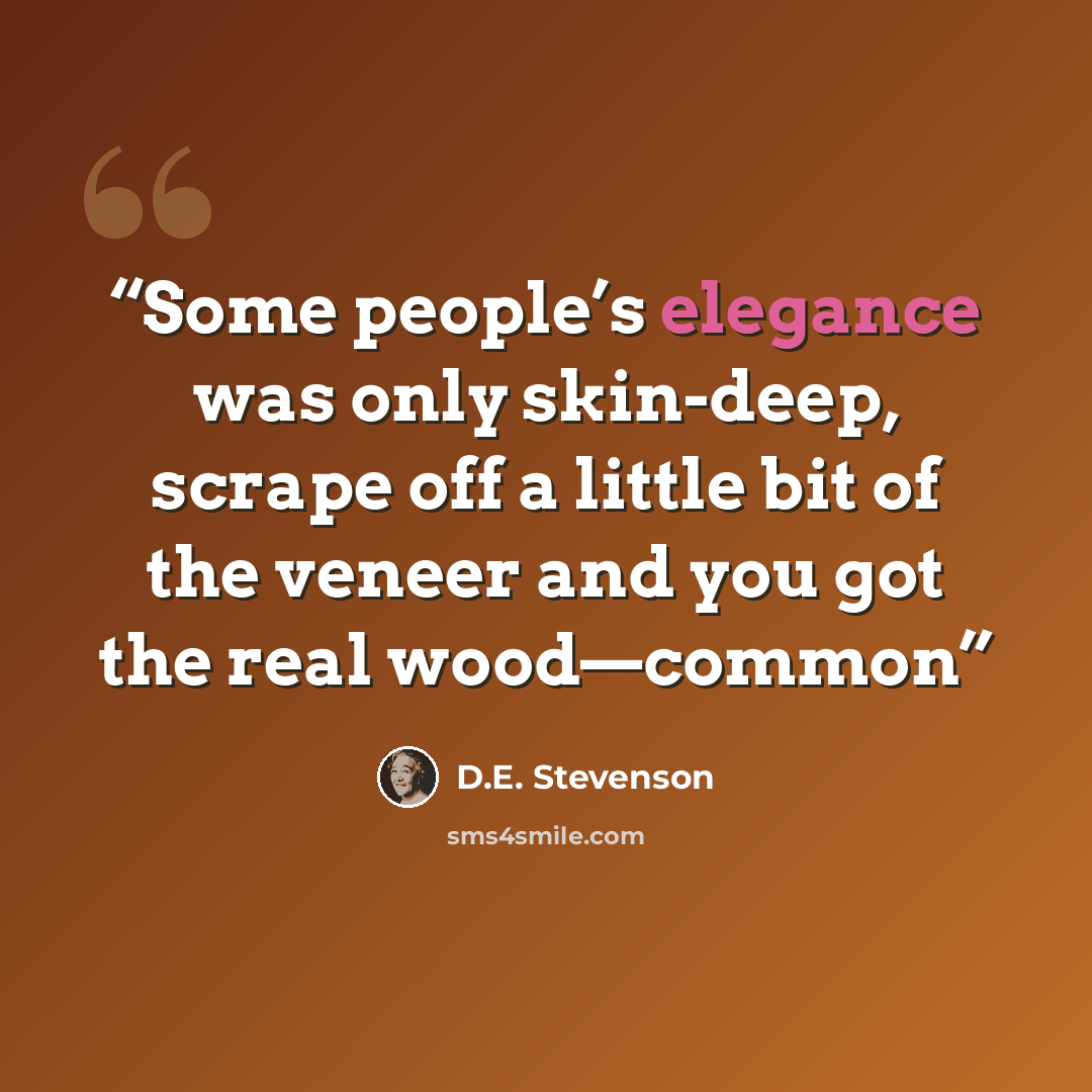 “Some people’s elegance was only skin-deep, scrape off a little bit of the veneer and you got the real wood—common” quote by D.E. Stevenson