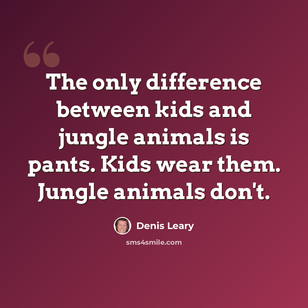 “The only difference between kids and jungle animals is pants. Kids wear them. Jungle animals don't.” quote by Denis Leary