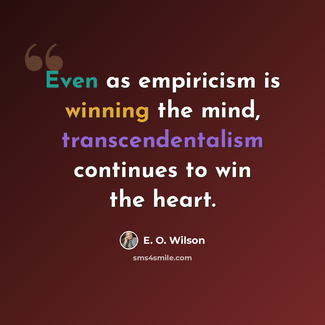 “Even as empiricism is winning the mind, transcendentalism continues to win the heart.” quote by E. O. Wilson