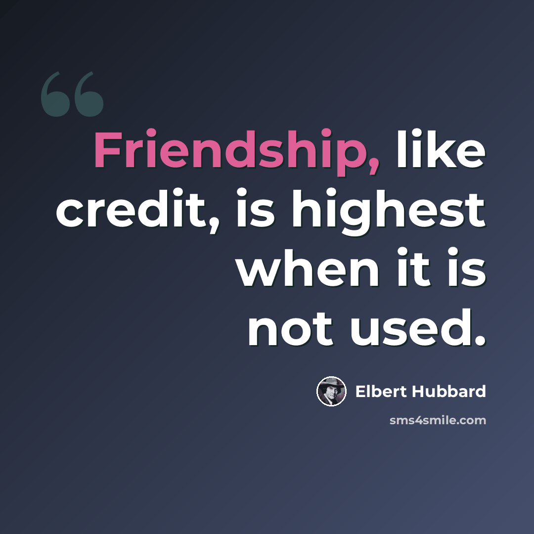 “Friendship, like credit, is highest when it is not used.” quote by Elbert Hubbard