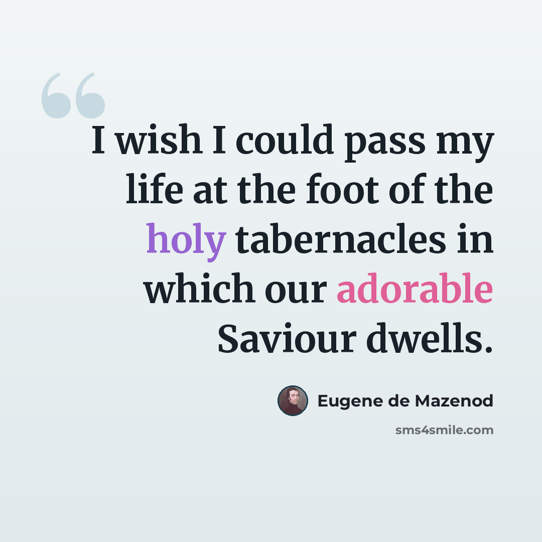 “I wish I could pass my life at the foot of the holy tabernacles in which our adorable Saviour dwells.” quote by Eugene de Mazenod
