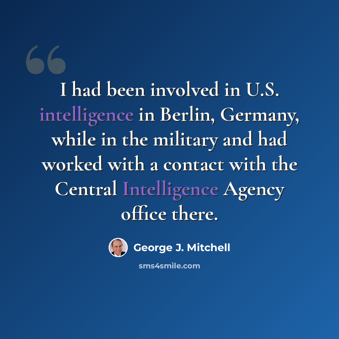 “I had been involved in U.S. intelligence in Berlin, Germany, while in the military and had worked with a contact with the Central Intelligence Agency office there.” quote by George J. Mitchell