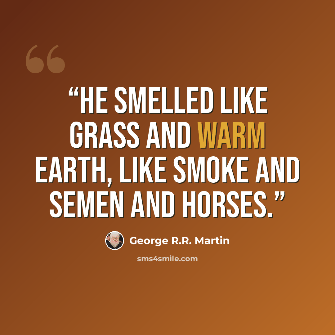 “He smelled like grass and warm earth, like smoke and semen and horses.” quote by George R.R. Martin