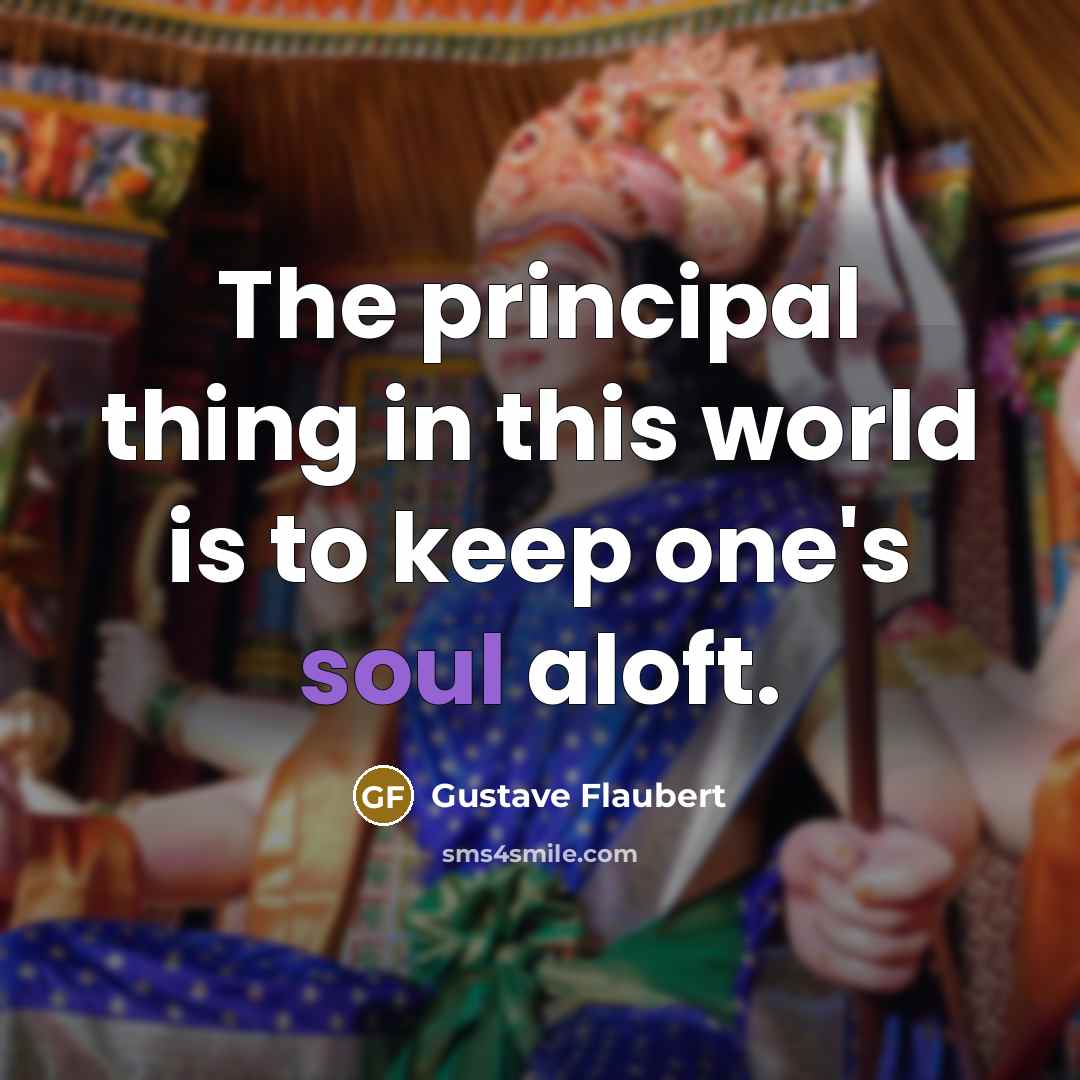 “The principal thing in this world is to keep one's soul aloft.” quote by Gustave Flaubert