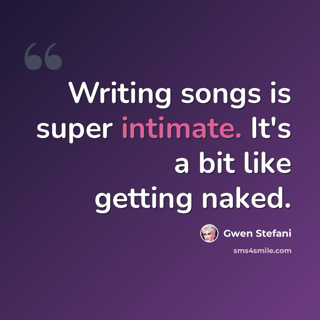 “Writing songs is super intimate. It's a bit like getting naked.” quote by Gwen Stefani