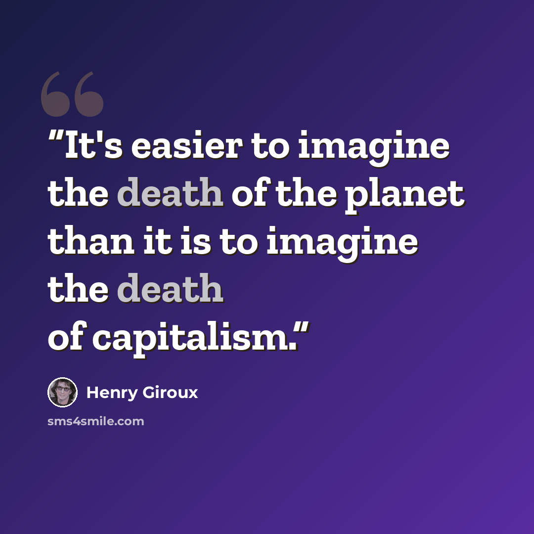 “It's easier to imagine the death of the planet than it is to imagine the death of capitalism.” quote by Henry Giroux