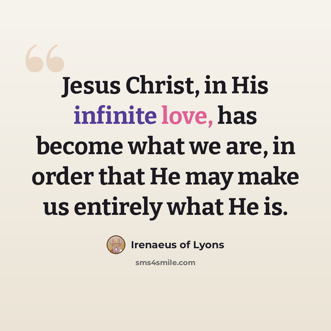 “Jesus Christ, in His infinite love, has become what we are, in order that He may make us entirely what He is.” quote by Irenaeus of Lyons