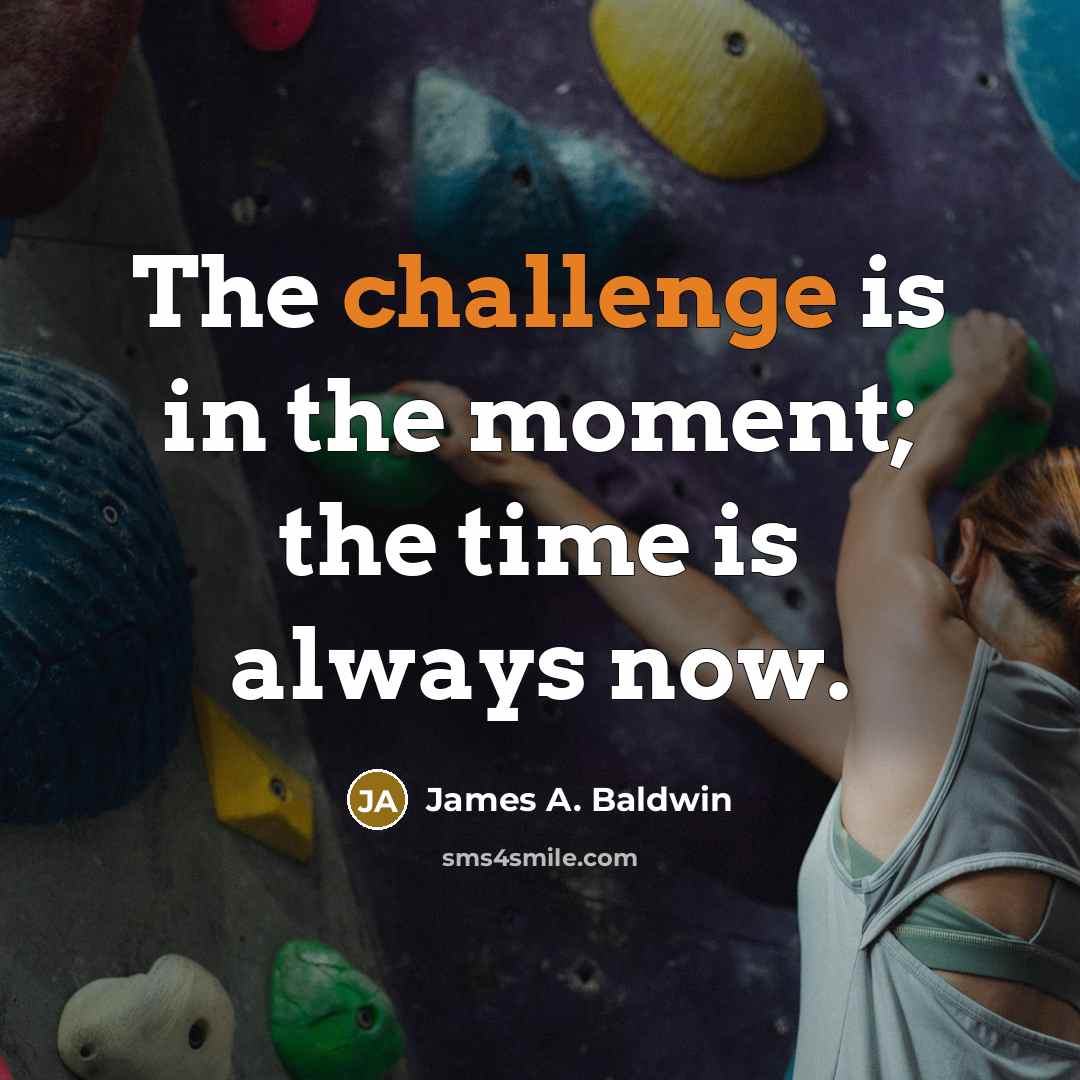 “The challenge is in the moment; the time is always now.” quote by James A. Baldwin