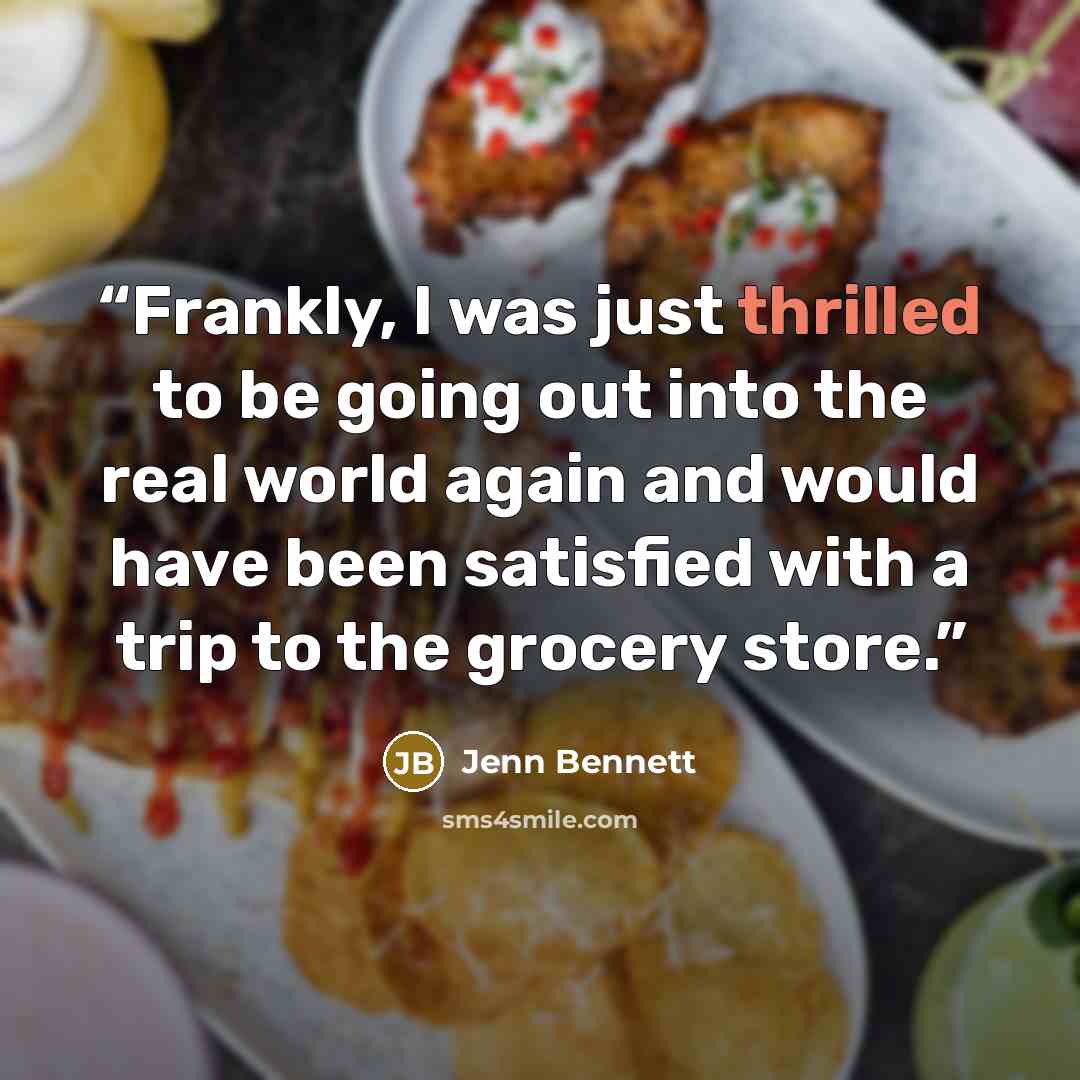 “Frankly, I was just thrilled to be going out into the real world again and would have been satisfied with a trip to the grocery store.” quote by Jenn Bennett