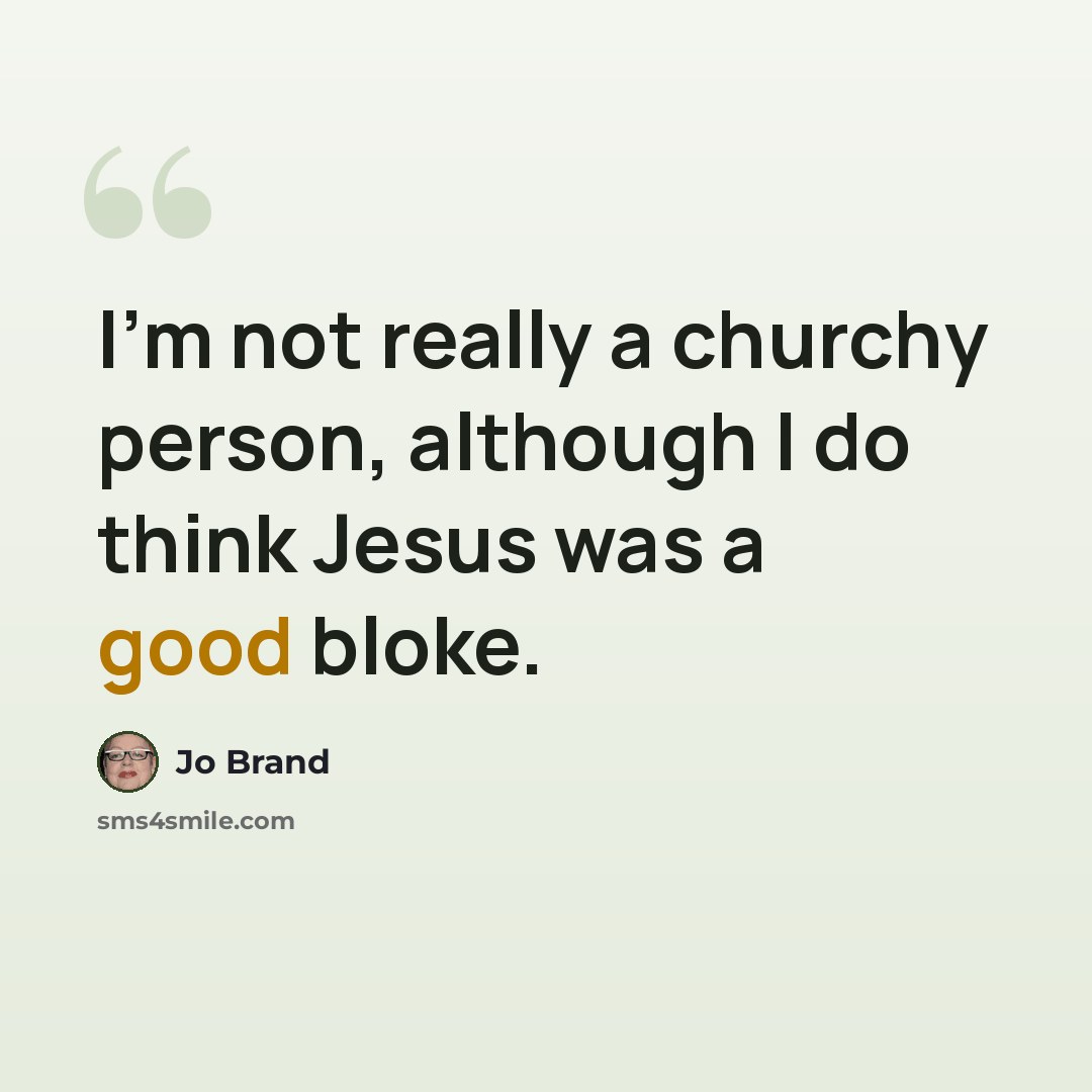“I'm not really a churchy person, although I do think Jesus was a good bloke.” quote by Jo Brand