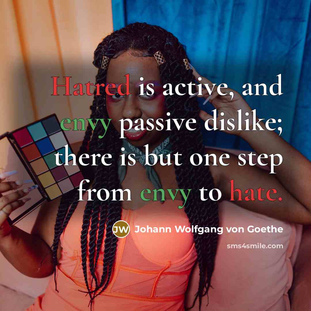 “Hatred is active, and envy passive dislike; there is but one step from envy to hate.” quote by Johann Wolfgang von Goethe
