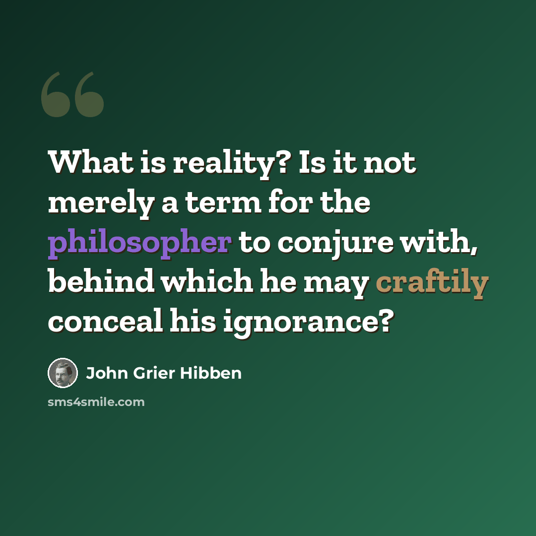 “What is reality? Is it not merely a term for the philosopher to conjure with, behind which he may craftily conceal his ignorance?” quote by John Grier Hibben