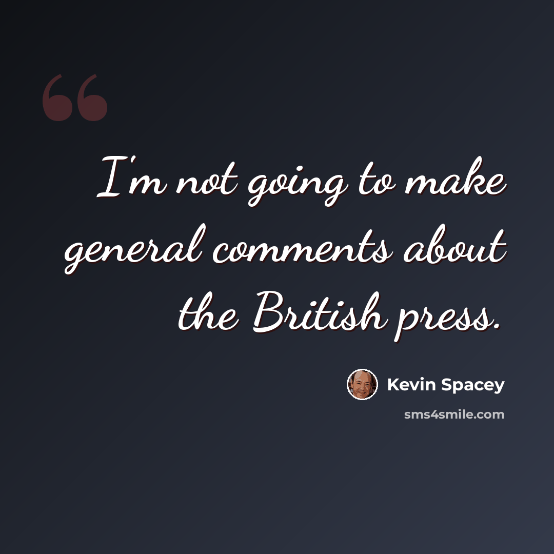 “I'm not going to make general comments about the British press.” quote by Kevin Spacey