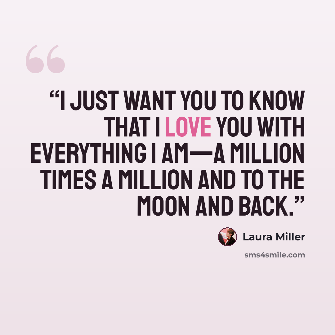 “I just want you to know that I love you with everything I am—a million times a million and to the moon and back.” quote by Laura Miller