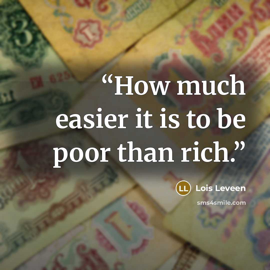 “How much easier it is to be poor than rich.” quote by Lois Leveen