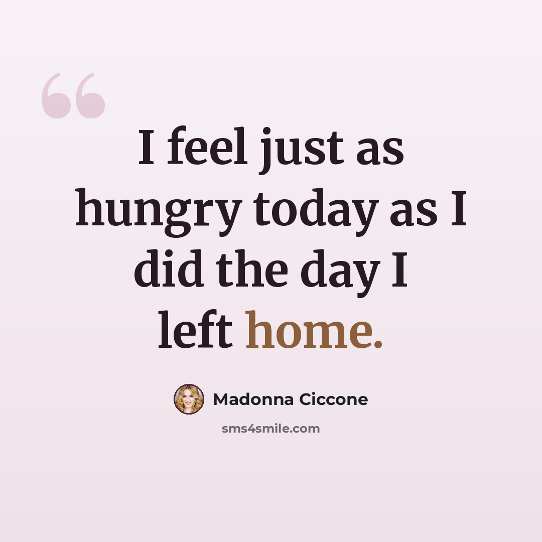 “I feel just as hungry today as I did the day I left home.” quote by Madonna Ciccone