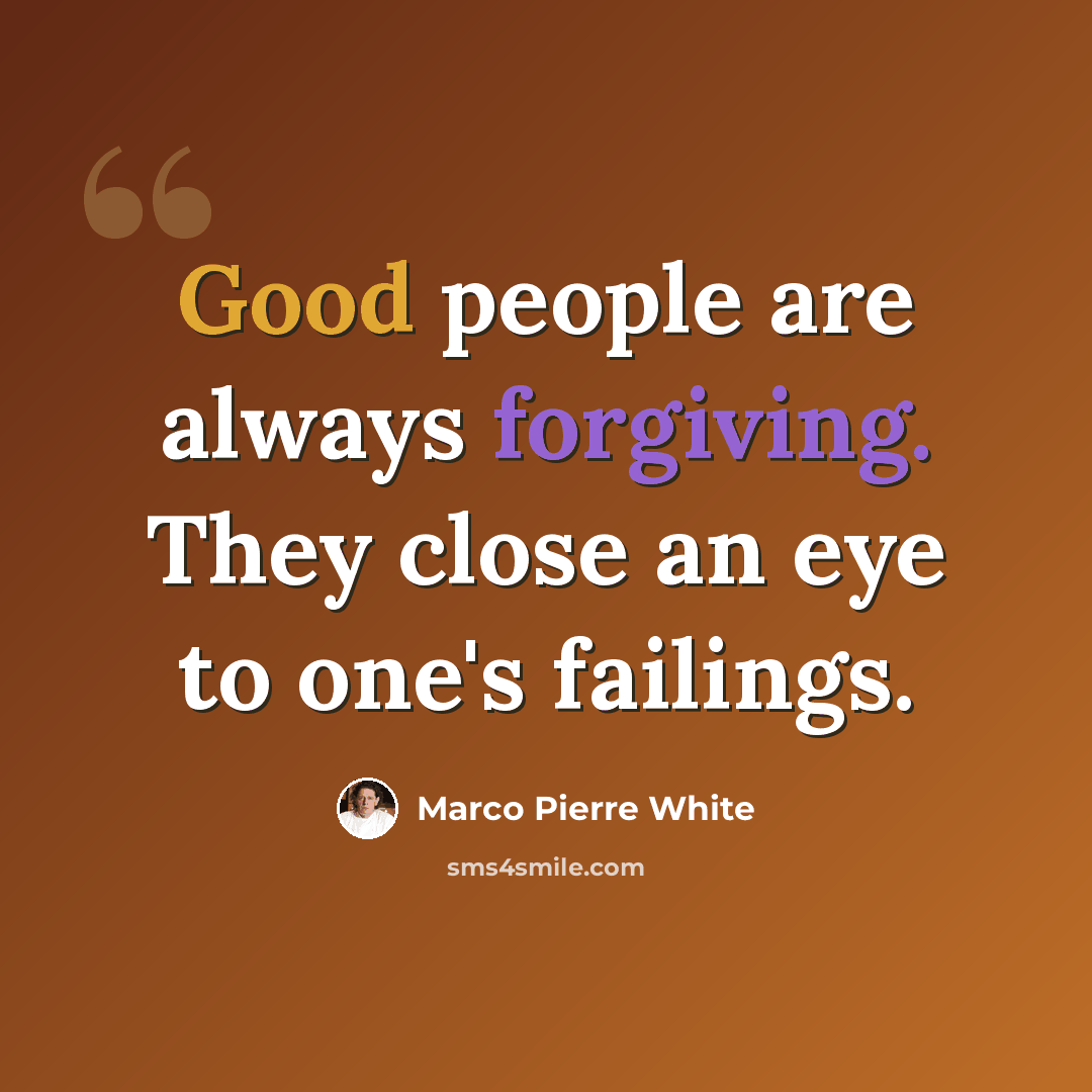“Good people are always forgiving. They close an eye to one's failings.” quote by Marco Pierre White