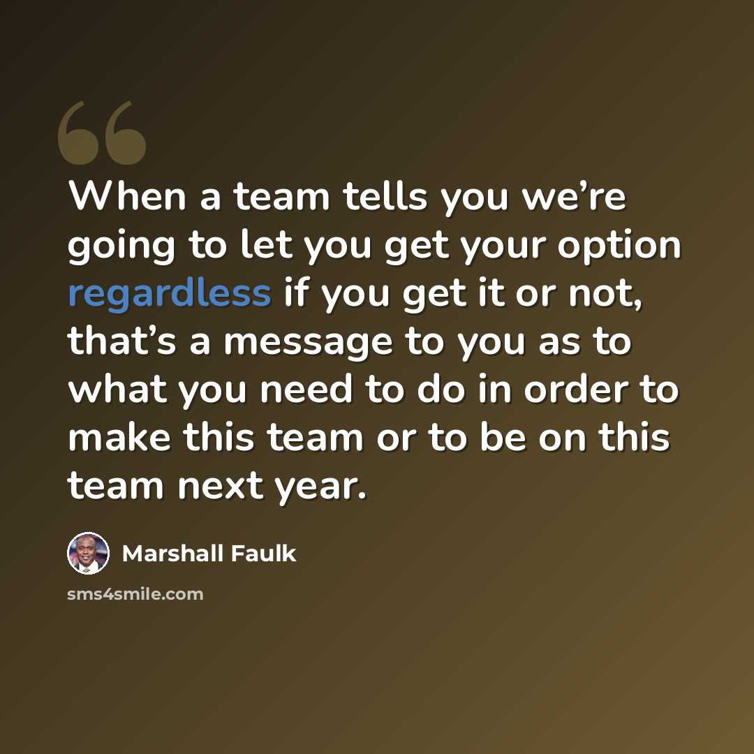 “When a team tells you we’re going to let you get your option regardless if you get it or not, that’s a message to you as to what you need to do in order to make this team or to be on this team next year.” quote by Marshall Faulk