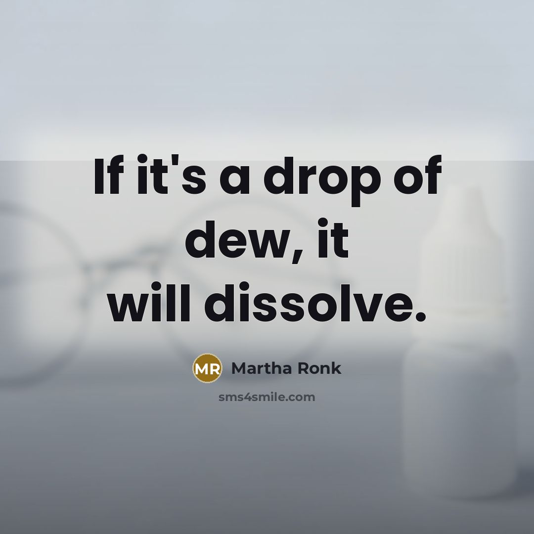 “If it's a drop of dew, it will dissolve.” quote by Martha Ronk