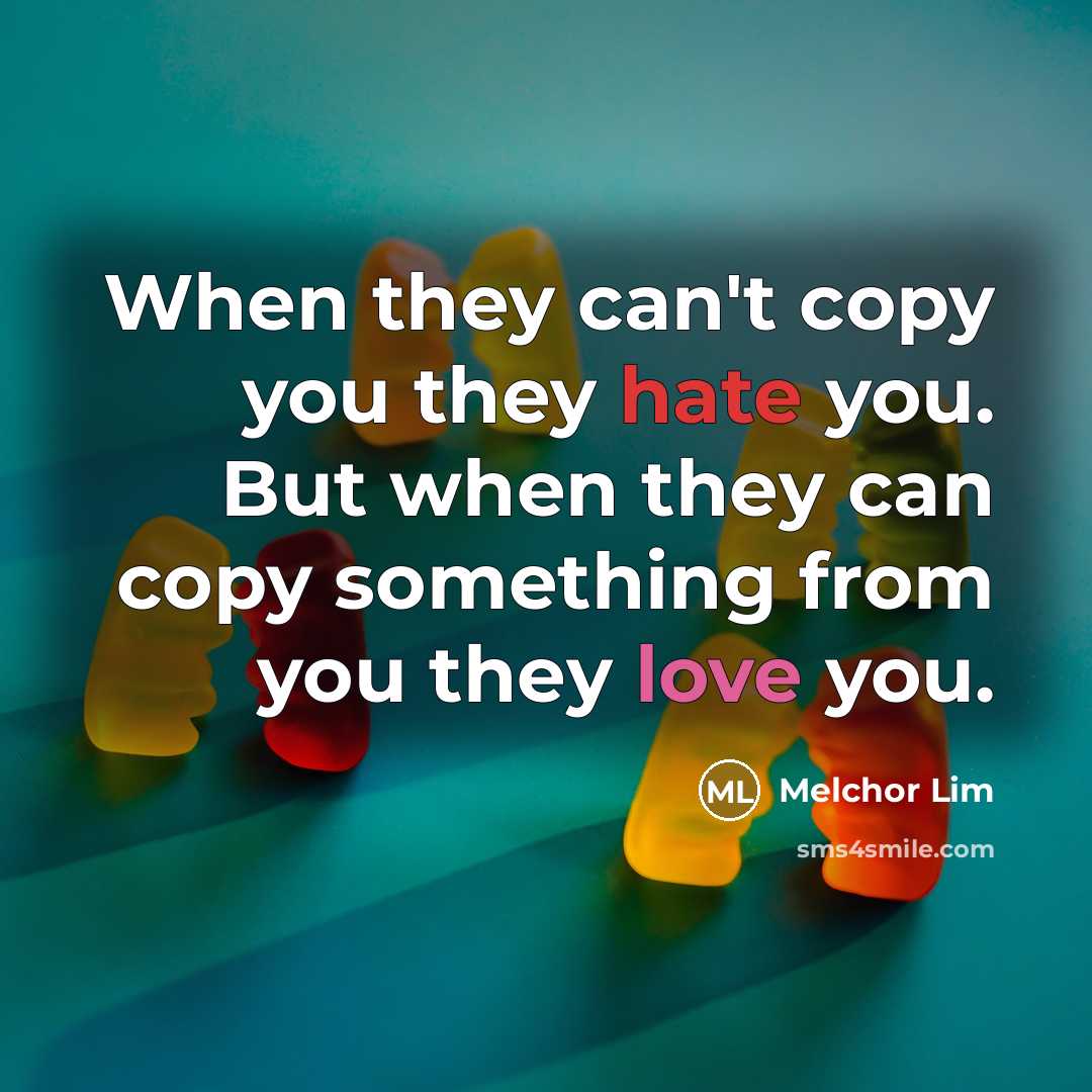 “When they can't copy you they hate you. But when they can copy something from you they love you.” quote by Melchor Lim