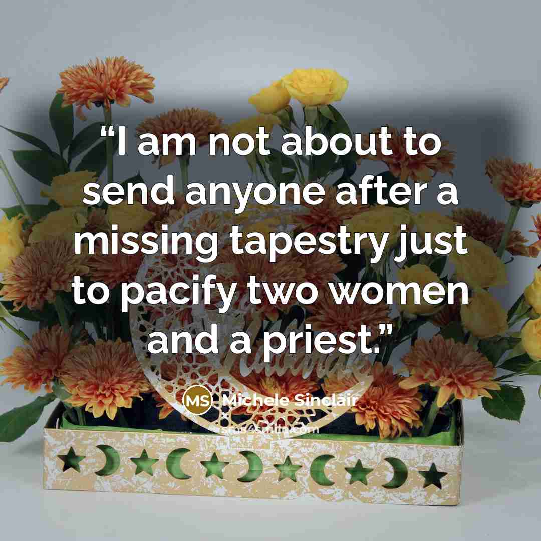 “I am not about to send anyone after a missing tapestry just to pacify two women and a priest.” quote by Michele Sinclair