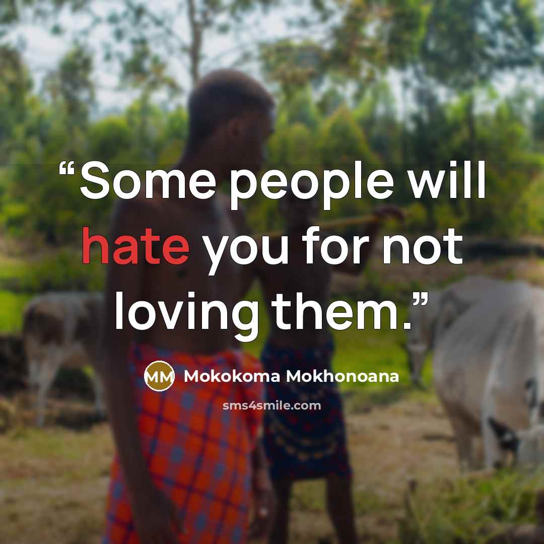 “Some people will hate you for not loving them.” quote by Mokokoma Mokhonoana