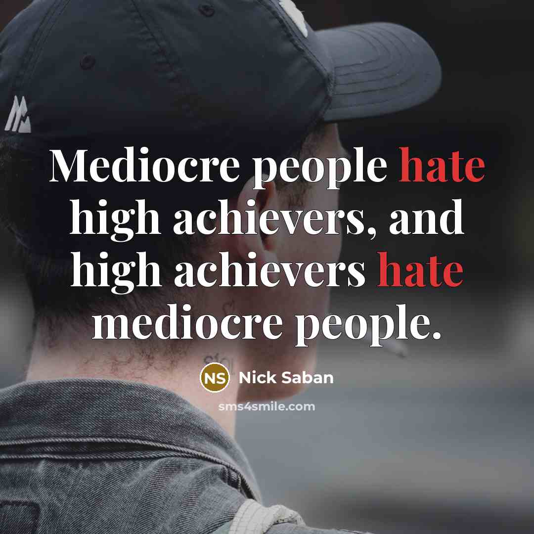 “Mediocre people hate high achievers, and high achievers hate mediocre people.” quote by Nick Saban