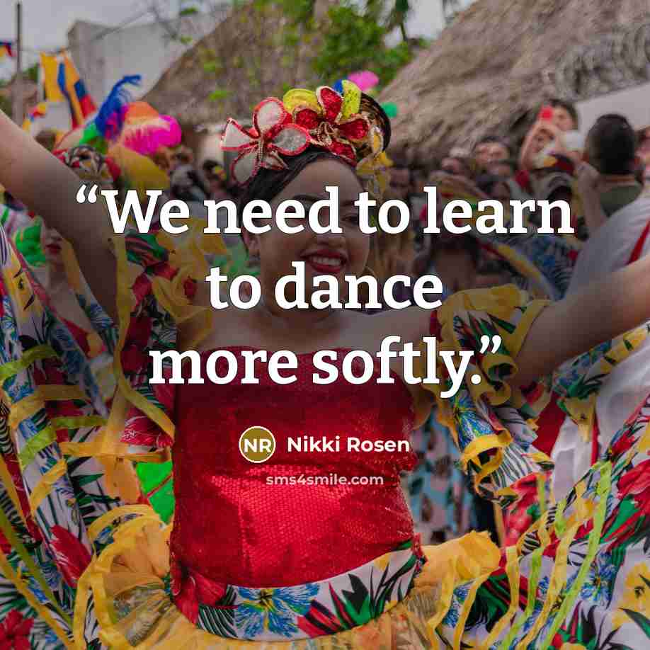 “We need to learn to dance more softly.” quote by Nikki Rosen