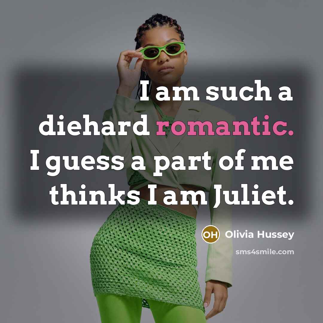 “I am such a diehard romantic. I guess a part of me thinks I am Juliet.” quote by Olivia Hussey
