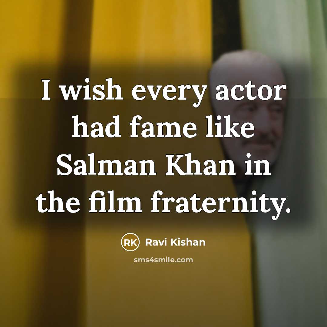 “I wish every actor had fame like Salman Khan in the film fraternity.” quote by Ravi Kishan