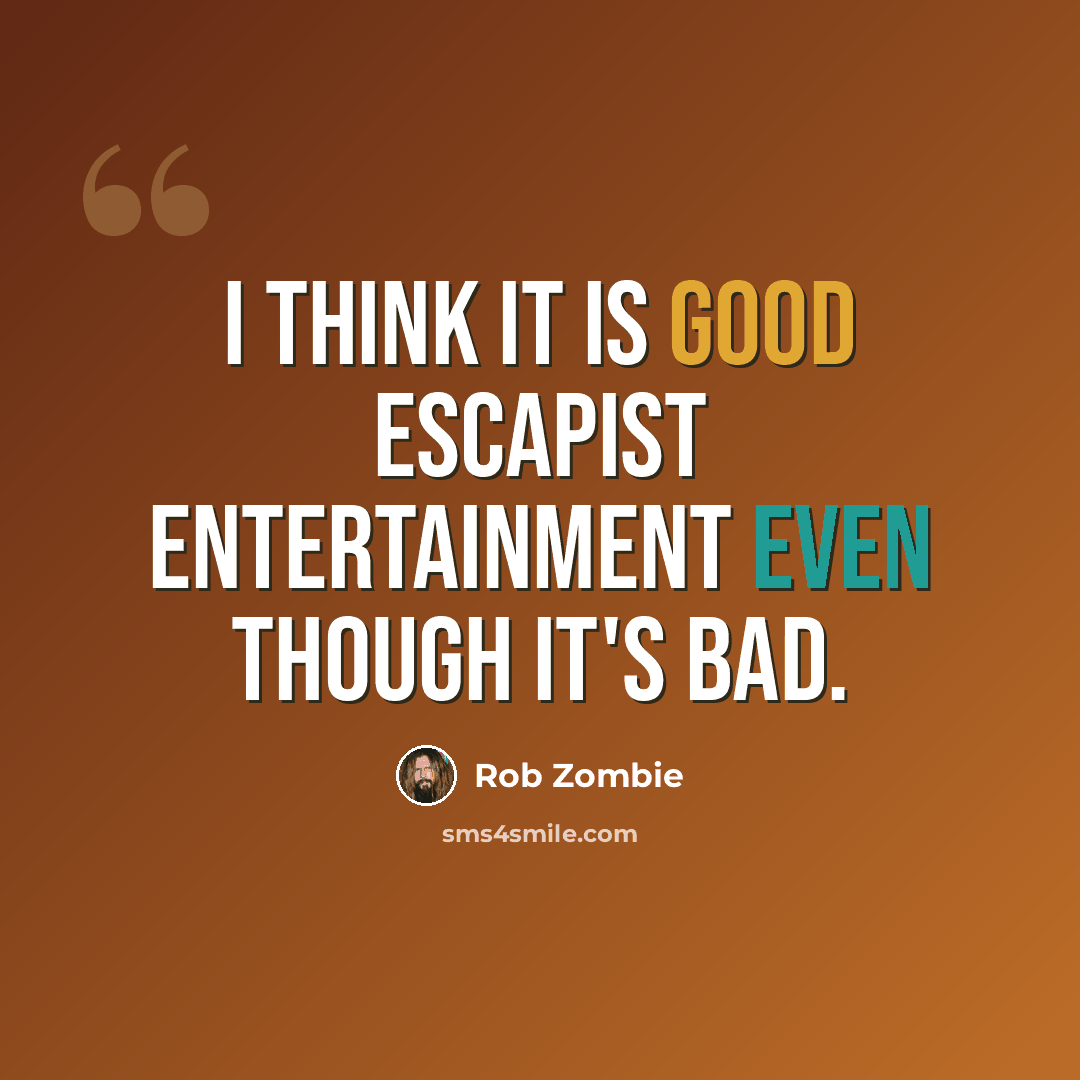 “I think it is good escapist entertainment even though it's bad.” quote by Rob Zombie