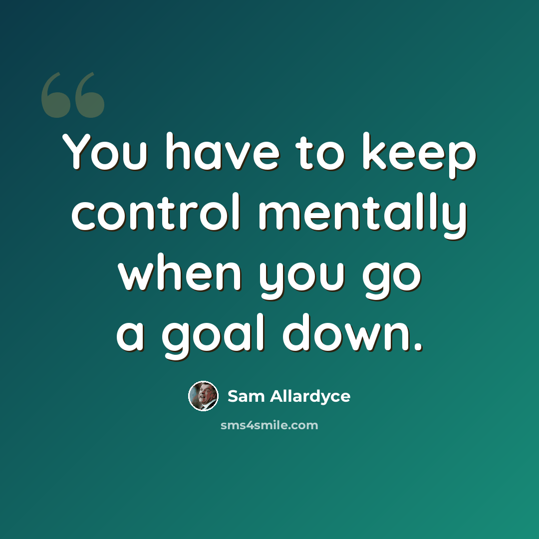 “You have to keep control mentally when you go a goal down.” quote by Sam Allardyce