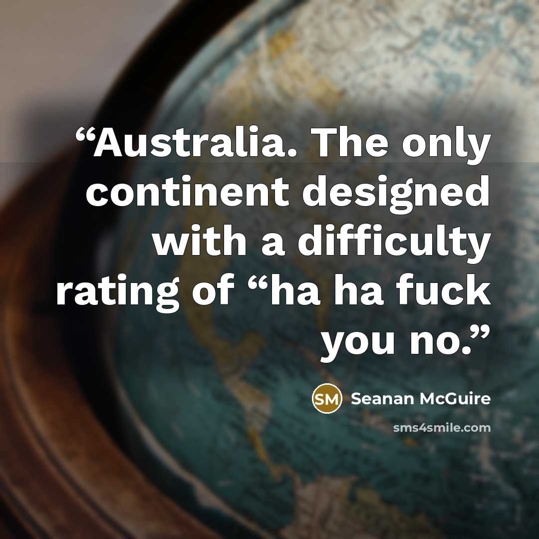 “Australia. The only continent designed with a difficulty rating of “ha ha fuck you no.” quote by Seanan McGuire