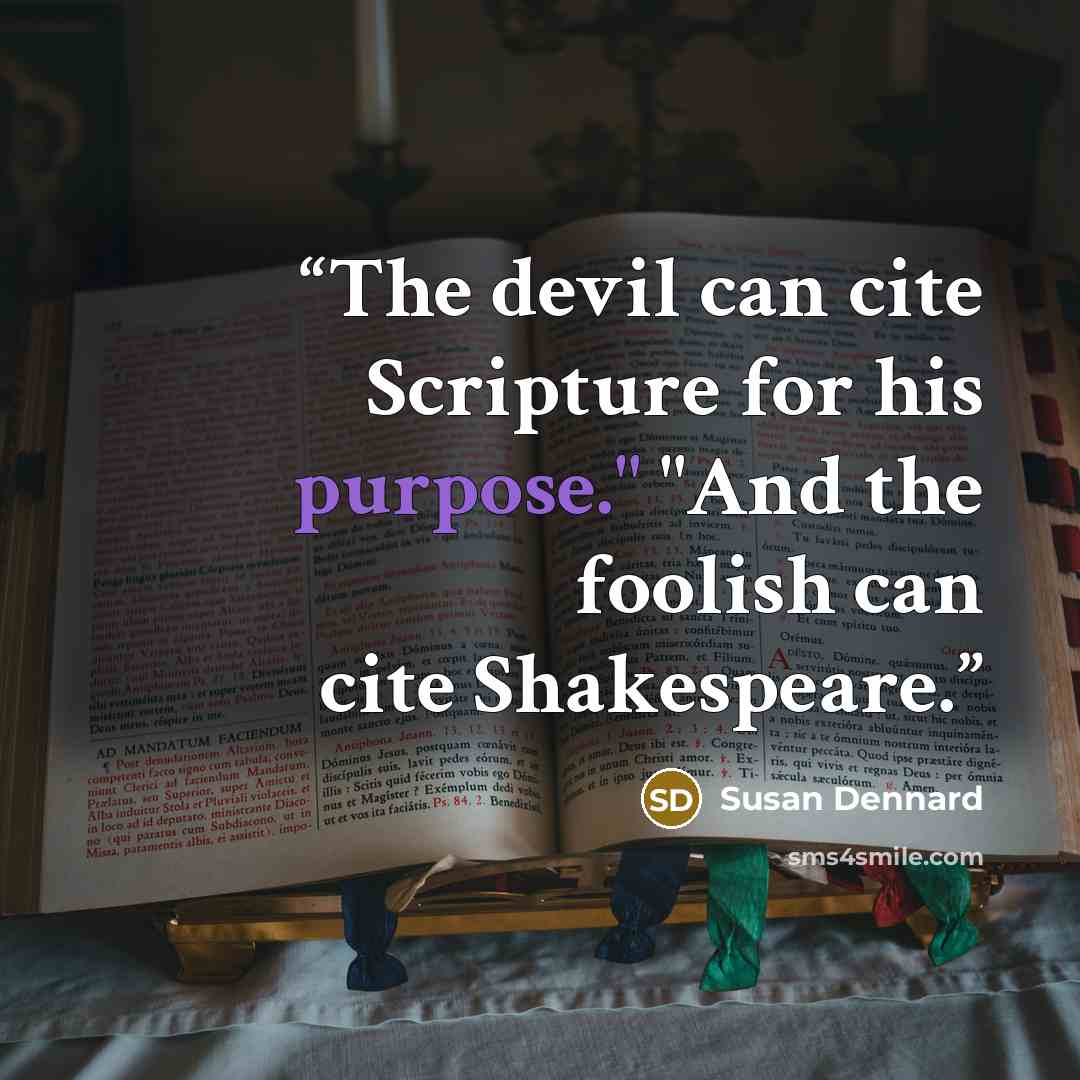 “The devil can cite Scripture for his purpose." "And the foolish can cite Shakespeare.” quote by Susan Dennard