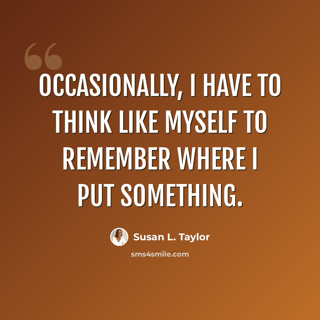 “Occasionally, I have to think like myself to remember where I put something.” quote by Susan L. Taylor