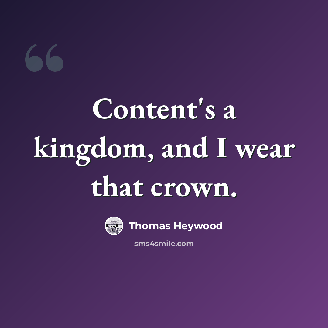 “Content's a kingdom, and I wear that crown.” quote by Thomas Heywood